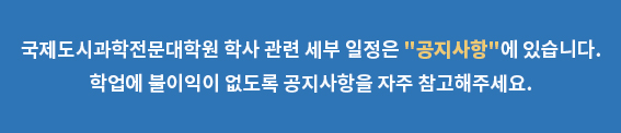 국제도시과학전문대학원 학사 관련 세부 일정은 ＂공지사항＂에 있습니다. 학업에 불이익이 없도록 공지사항을 자주 참고해주세요.